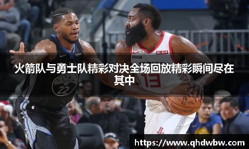 火箭队与勇士队精彩对决全场回放精彩瞬间尽在其中