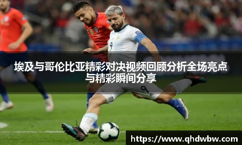 埃及与哥伦比亚精彩对决视频回顾分析全场亮点与精彩瞬间分享