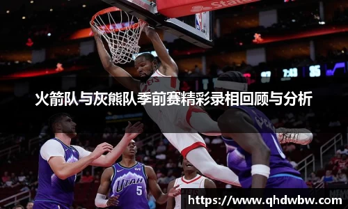 火箭队与灰熊队季前赛精彩录相回顾与分析